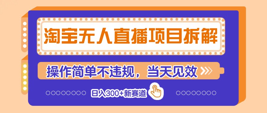 淘宝无人直播项目拆解，操作简单不违规，当天见效 日入300+新赛道_大叔资源库-大叔资源库-资源-项目-副业-兼职-创业-大叔的库-大叔的库