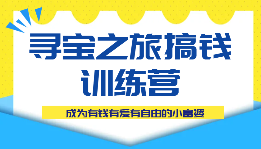 寻宝之旅搞钱训练营课程，成为有钱有爱有自由的小富婆_大叔资源库-大叔资源库-资源-项目-副业-兼职-创业-大叔的库-大叔的库