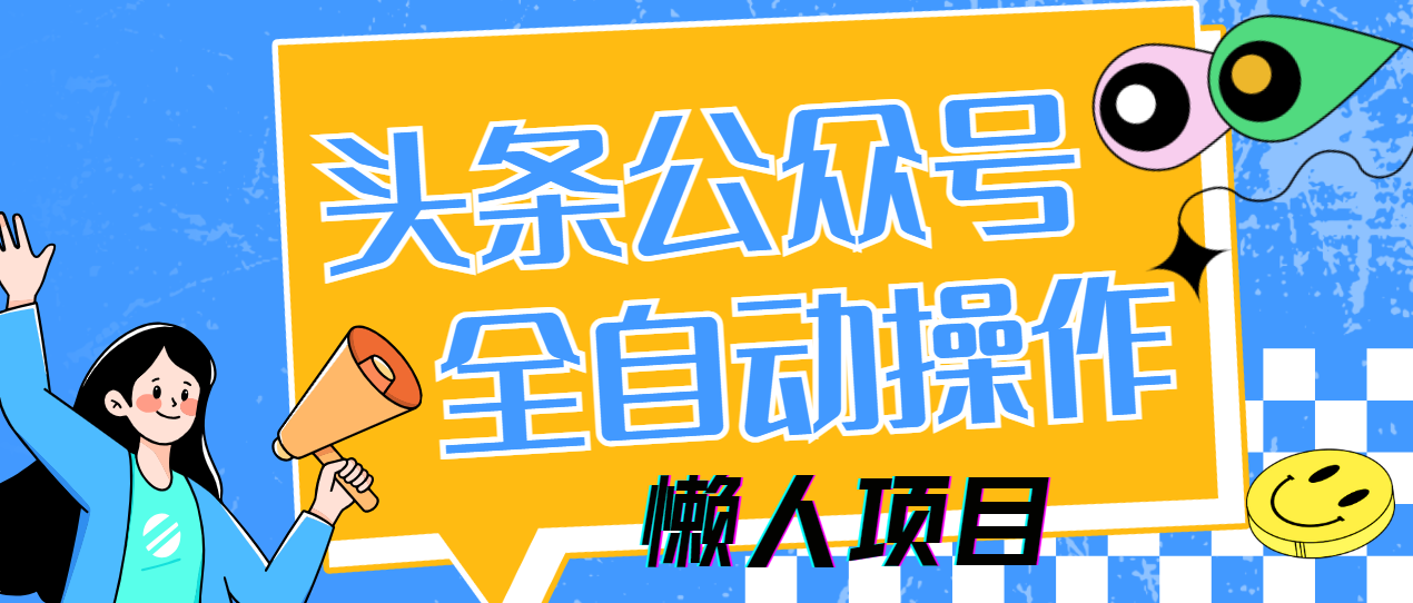 图片[1]-（14454期）懒人项目，多平台操作全自动运行，头条，公众号，下班实操5分钟日入500+_生财有道创业项目网-生财有道