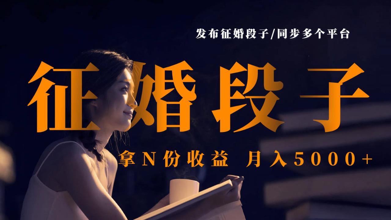 发布征婚段子，同步多个平台，拿N份收益，月入5000+_大叔资源库-大叔资源库-资源-项目-副业-兼职-创业-大叔的库-大叔的库