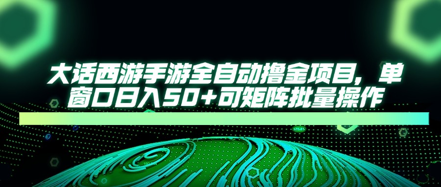 （14498期）大话西游手游全自动撸金项目，单窗口日入50+可矩阵批量操作_大叔资源库创业项目网-大叔资源库-资源-项目-副业-兼职-创业-大叔的库-大叔的库