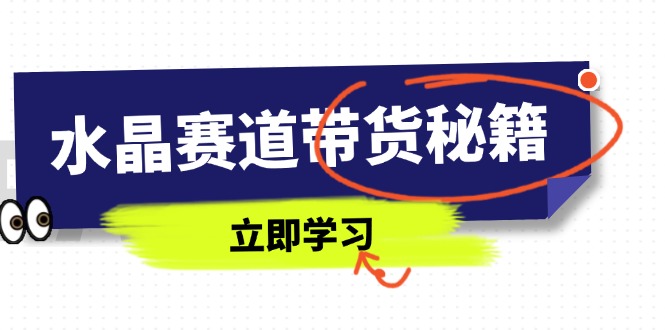 （14406期）水晶赛道带货秘籍，国学结合、短视频起号、拍摄技巧、直播话术等内容_大叔资源库创业项目网-大叔资源库-资源-项目-副业-兼职-创业-大叔的库-大叔的库