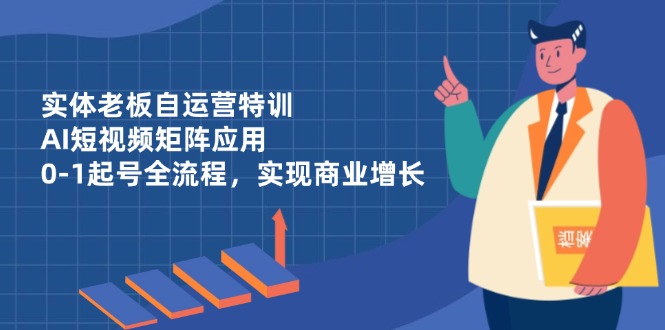 （14487期）实体老板自运营特训，AI短视频矩阵应用，0-1起号全流程，实现商业增长_大叔资源库创业项目网-大叔资源库-资源-项目-副业-兼职-创业-大叔的库-大叔的库