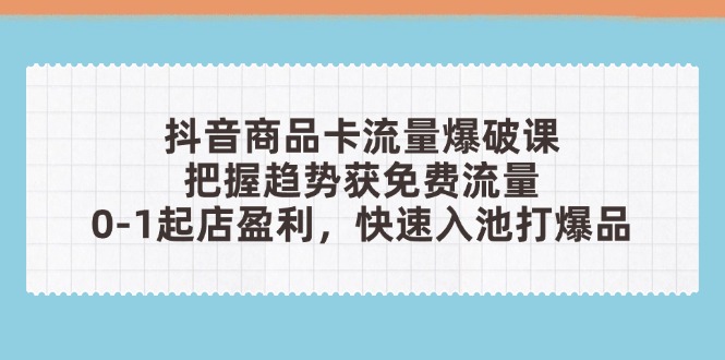（14532期）抖音商品卡流量爆破课：把握趋势获免费流量，0-1起店盈利，快速入池打爆品_大叔资源库创业项目网-大叔资源库-资源-项目-副业-兼职-创业-大叔的库-大叔的库