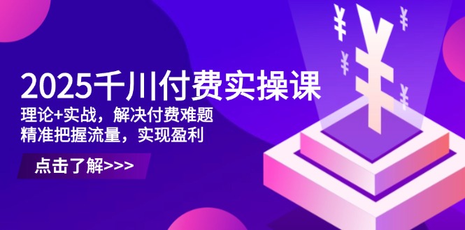 （14533期）2025千川付费实操课，理论+实战，解决付费难题，精准把握流量，实现盈利_大叔资源库创业项目网-大叔资源库-资源-项目-副业-兼职-创业-大叔的库-大叔的库