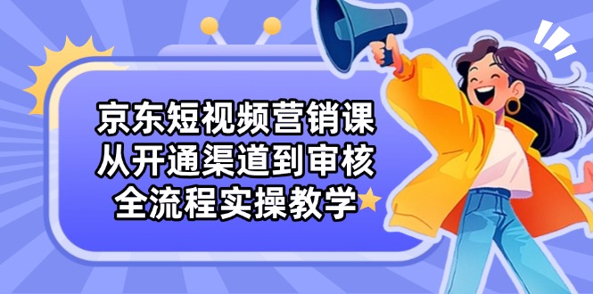 （14464期）京东短视频营销课：从开通渠道到审核，全流程实操教学_大叔资源库创业项目网-大叔资源库-资源-项目-副业-兼职-创业-大叔的库-大叔的库