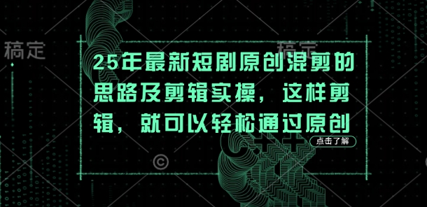 25年最新短剧原创混剪的思路及剪辑实操，这样剪辑，就可以轻松通过原创——大叔资源库创业项目网-大叔资源库-资源-项目-副业-兼职-创业-大叔的库-大叔的库