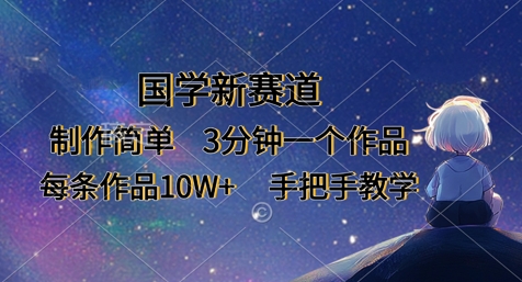 国学新赛道，制作简单，3分钟一个作品，每条作品10W+，手把手教学——大叔资源库创业项目网-大叔资源库-资源-项目-副业-兼职-创业-大叔的库-大叔的库