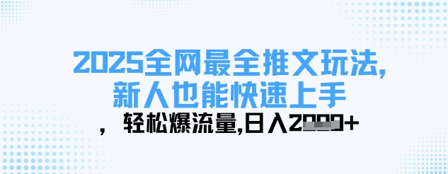 2025全网最全推文玩法，新人也能快速上手，轻松爆流量，日入多张——大叔资源库创业项目网-大叔资源库-资源-项目-副业-兼职-创业-大叔的库-大叔的库