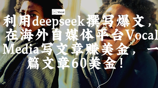 出海搞钱！利用deepseek撰写爆文，在海外自媒体平台Vocal Media写文章挣美金，一篇文章60刀——大叔资源库创业项目网-大叔资源库-资源-项目-副业-兼职-创业-大叔的库-大叔的库