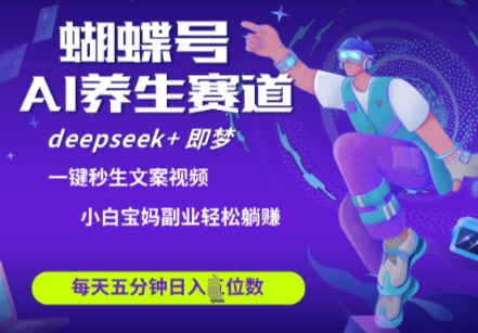 蝴蝶号大健康养生赛道，deepseek+即梦AI快速产出爆款视频，起号快，带货超级猛，日入四位数——大叔资源库创业项目网-大叔资源库-资源-项目-副业-兼职-创业-大叔的库-大叔的库