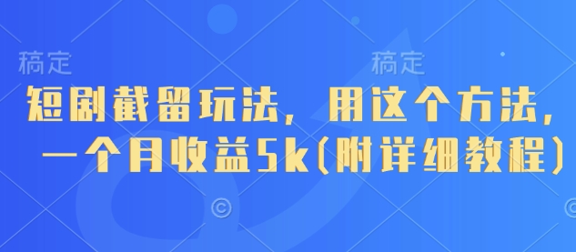 短剧截留玩法，用这个方法，一个月收益5k(附详细教程)——大叔资源库创业项目网-大叔资源库-资源-项目-副业-兼职-创业-大叔的库-大叔的库