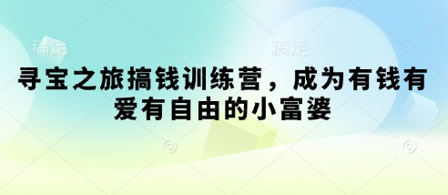 寻宝之旅搞钱训练营，成为有钱有爱有自由的小富婆——大叔资源库创业项目网-大叔资源库-资源-项目-副业-兼职-创业-大叔的库-大叔的库