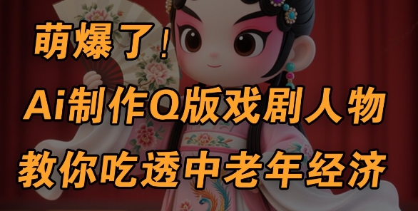 用Ai制作Q版戏剧人物，手把手教你吃透中老年经济，5分钟一个成品，多渠道变现——大叔资源库创业项目网-大叔资源库-资源-项目-副业-兼职-创业-大叔的库-大叔的库