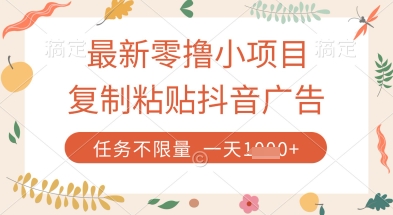 最新零撸小项目，复制粘贴抖音广告即可挣钱，平台大水，任务不限量，一天数张【揭秘】——大叔资源库创业项目网-大叔资源库-资源-项目-副业-兼职-创业-大叔的库-大叔的库