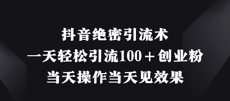 抖音绝密引流术，一天轻松引流100+创业粉，当天操作当天见效果——大叔资源库创业项目网-大叔资源库-资源-项目-副业-兼职-创业-大叔的库-大叔的库