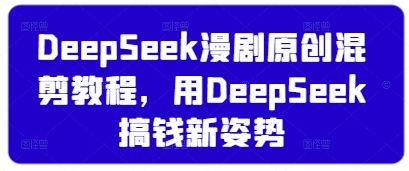 DeepSeek漫剧原创混剪教程，用DeepSeek搞钱新姿势——大叔资源库创业项目网-大叔资源库-资源-项目-副业-兼职-创业-大叔的库-大叔的库