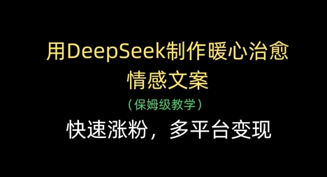 用DeepSeek制作暖心治愈情感文案，快速涨粉，多平台变现——大叔资源库创业项目网-大叔资源库-资源-项目-副业-兼职-创业-大叔的库-大叔的库