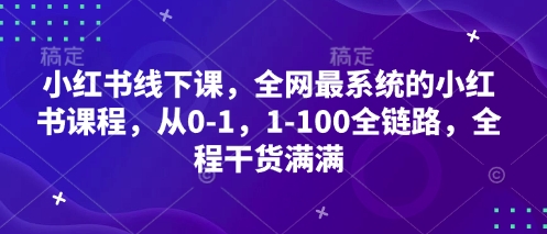 小红书线下课，全网最系统的小红书课程，从0-1，1-100全链路，全程干货满满——大叔资源库创业项目网-大叔资源库-资源-项目-副业-兼职-创业-大叔的库-大叔的库