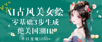AI古风美女绘：零基础3步生成绝美国潮IP，单日变现1k+——大叔资源库创业项目网-大叔资源库-资源-项目-副业-兼职-创业-大叔的库-大叔的库