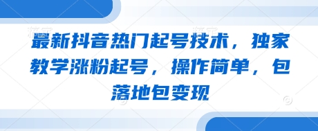 最新抖音热门起号技术，独家教学涨粉起号，操作简单，包落地包变现——大叔资源库创业项目网-大叔资源库-资源-项目-副业-兼职-创业-大叔的库-大叔的库