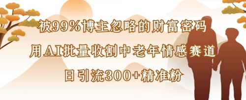 被99%博主忽略的财富密码：用AI批量收割中老年情感赛道，日引流300+精准粉——大叔资源库创业项目网-大叔资源库-资源-项目-副业-兼职-创业-大叔的库-大叔的库
