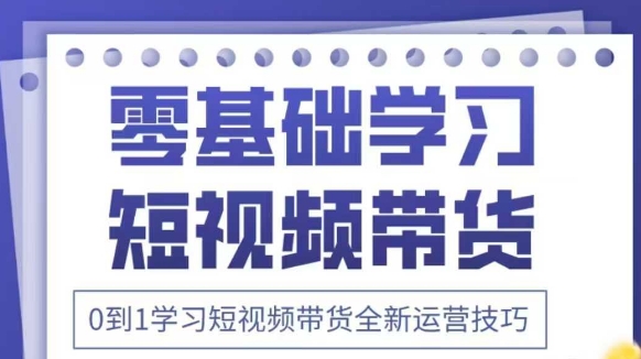 抖音全新短视频带货运营技巧，2025年新课，0到1学习短视频带货全新运营技巧——大叔资源库创业项目网-大叔资源库-资源-项目-副业-兼职-创业-大叔的库-大叔的库