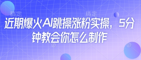 近期爆火AI跳操涨粉实操，5分钟教会你怎么制作——大叔资源库创业项目网-大叔资源库-资源-项目-副业-兼职-创业-大叔的库-大叔的库