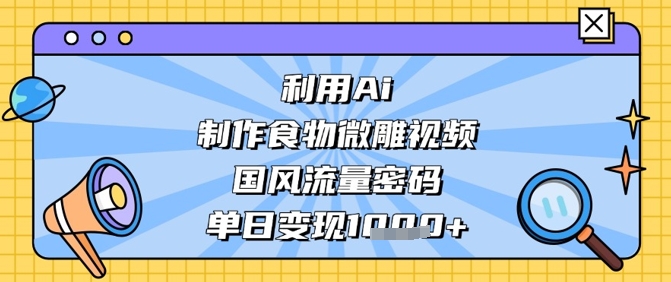 利用Ai制作食物微雕视频，国风流量密码，单日变现数张——大叔资源库创业项目网-大叔资源库-资源-项目-副业-兼职-创业-大叔的库-大叔的库