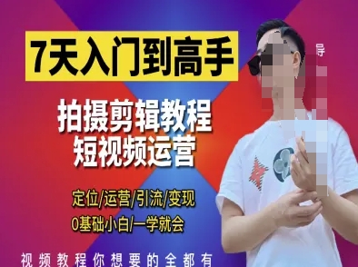 7天入门到高手，短视频剪辑运营高手课，定位 运营 引|流 变现，0基础小白一学就会——大叔资源库创业项目网-大叔资源库-资源-项目-副业-兼职-创业-大叔的库-大叔的库