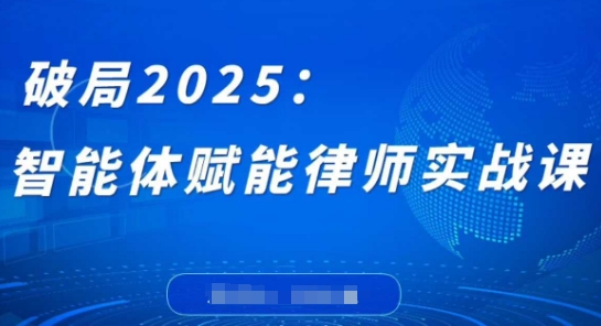 破局2025：智能体赋能律师实战课，打破编程壁垒，完成复杂任务，沉淀专属知识，赋能律师实务——大叔资源库创业项目网-大叔资源库-资源-项目-副业-兼职-创业-大叔的库-大叔的库