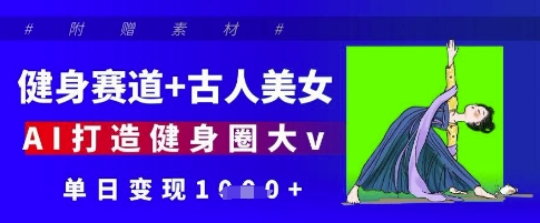 健身赛道+古人美女，AI打造健身圈大v，单日变现多张——大叔资源库创业项目网-大叔资源库-资源-项目-副业-兼职-创业-大叔的库-大叔的库