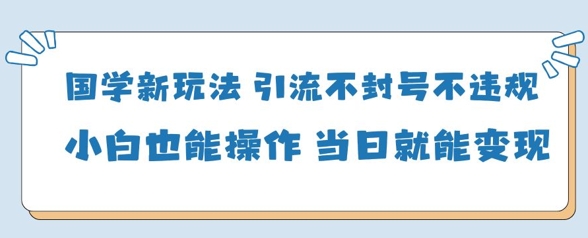 国学新玩法，引流不封号不违规小白也能操作，当日就能变现——大叔资源库创业项目网-大叔资源库-资源-项目-副业-兼职-创业-大叔的库-大叔的库