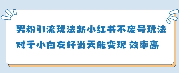 男粉引流玩法(新)，玩法友好做的好当天就能变现——大叔资源库创业项目网-大叔资源库-资源-项目-副业-兼职-创业-大叔的库-大叔的库