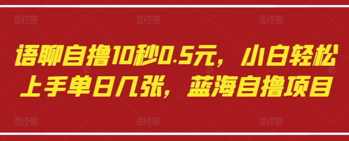 语聊自撸10秒0.5元，小白轻松上手单日几张，蓝海自撸项目——大叔资源库创业项目网-大叔资源库-资源-项目-副业-兼职-创业-大叔的库-大叔的库