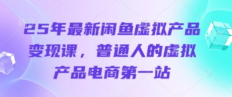 25年最新闲鱼虚拟产品变现课，普通人的虚拟产品电商第一站——大叔资源库创业项目网-大叔资源库-资源-项目-副业-兼职-创业-大叔的库-大叔的库