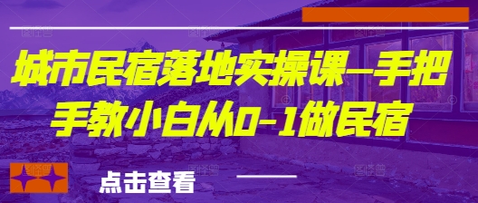 城市民宿落地实操课—手把手教小白从0-1做民宿——大叔资源库创业项目网-大叔资源库-资源-项目-副业-兼职-创业-大叔的库-大叔的库
