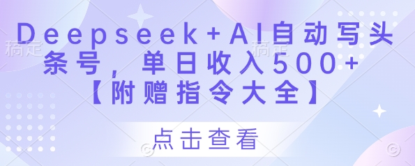 Deepseek+AI自动写头条号，单日收入500+ 【附赠指令大全】——大叔资源库创业项目网-大叔资源库-资源-项目-副业-兼职-创业-大叔的库-大叔的库