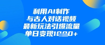 利用AI制作与古人对话的视频，最新玩法引爆流量，单日变现1k——大叔资源库创业项目网-大叔资源库-资源-项目-副业-兼职-创业-大叔的库-大叔的库