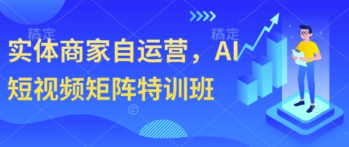 实体商家自运营，AI短视频矩阵特训班——大叔资源库创业项目网-大叔资源库-资源-项目-副业-兼职-创业-大叔的库-大叔的库