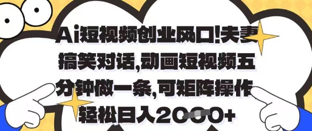 Ai短视频创业风口，夫妻搞笑对话，动画短视频五分钟做一条，可矩阵操作，轻松日入1k+【揭秘】——大叔资源库创业项目网-大叔资源库-资源-项目-副业-兼职-创业-大叔的库-大叔的库