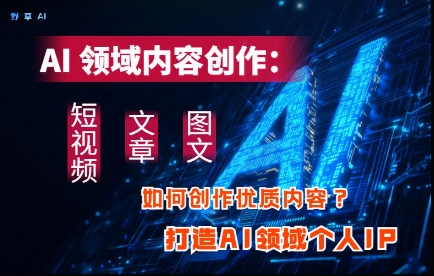 AI领域内容创作：高效创作短视频、文章、图文三大板块内容，打造AI领域个人IP——大叔资源库创业项目网-大叔资源库-资源-项目-副业-兼职-创业-大叔的库-大叔的库