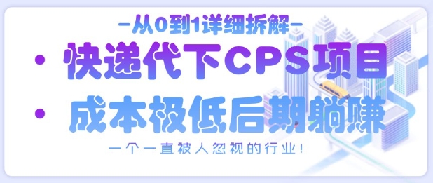 从0到1详细拆解快递代下CPS项目，一个一直被人忽视的行业！——大叔资源库创业项目网-大叔资源库-资源-项目-副业-兼职-创业-大叔的库-大叔的库
