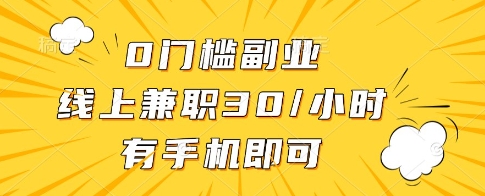 0门槛副业，线上兼职30一小时，有一部手机即可操作【揭秘】——大叔资源库创业项目网-大叔资源库-资源-项目-副业-兼职-创业-大叔的库-大叔的库