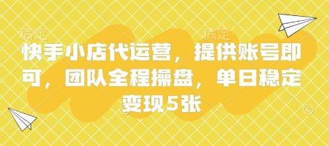 快手小店代运营，提供账号即可，团队全程操盘，单日稳定变现5张【揭秘】——大叔资源库创业项目网-大叔资源库-资源-项目-副业-兼职-创业-大叔的库-大叔的库