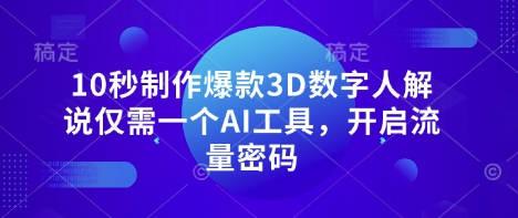10秒制作爆款3D数字人解说仅需一个AI工具，开启流量密码——大叔资源库创业项目网-大叔资源库-资源-项目-副业-兼职-创业-大叔的库-大叔的库