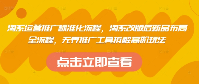 淘系运营推广标准化流程，​淘系改版后新品布局全流程，无界推广工具拆解高阶玩法——大叔资源库创业项目网-大叔资源库-资源-项目-副业-兼职-创业-大叔的库-大叔的库