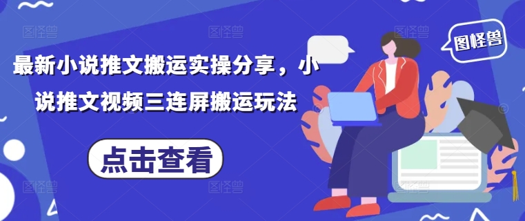 最新小说推文搬运实操分享，小说推文视频三连屏搬运玩法——大叔资源库创业项目网-大叔资源库-资源-项目-副业-兼职-创业-大叔的库-大叔的库