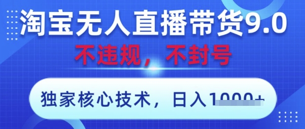 淘宝无人直播带货9.0 ，独家核心技术，不违规，不封号，操作简单，当天开播，当天见收益，日入数张【揭秘】——大叔资源库创业项目网-大叔资源库-资源-项目-副业-兼职-创业-大叔的库-大叔的库