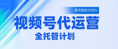 视频号代运营2.0，全程托管招募，单月轻松变现5k【揭秘】——大叔资源库创业项目网-大叔资源库-资源-项目-副业-兼职-创业-大叔的库-大叔的库